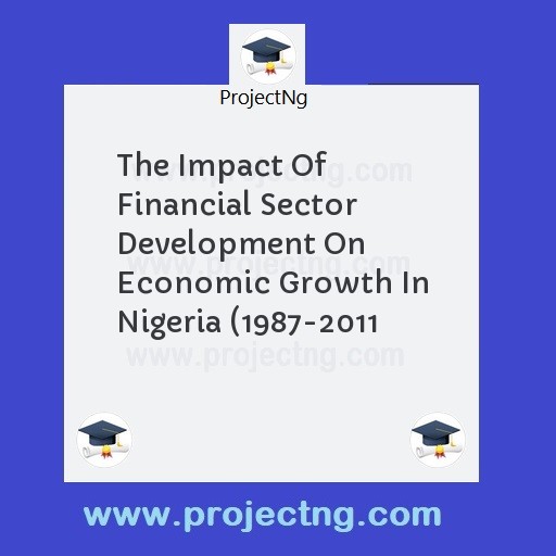 The Impact Of Financial Sector Development On Economic Growth In Nigeria (1987-2011