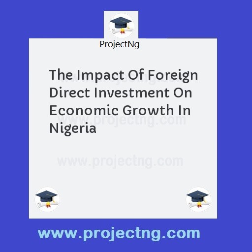 The Impact Of Foreign Direct Investment On Economic Growth In Nigeria