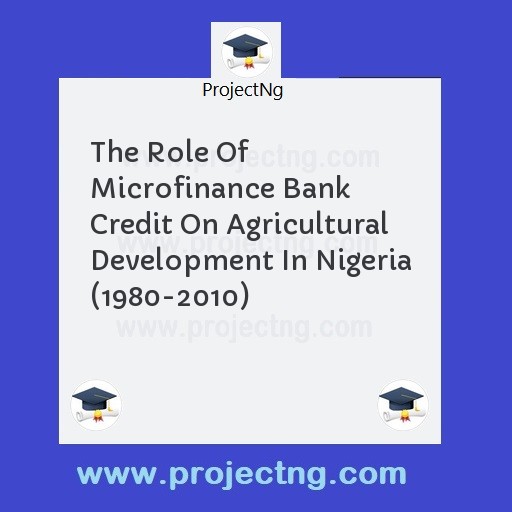 The Role Of Microfinance Bank Credit On Agricultural Development In Nigeria (1980-2010)