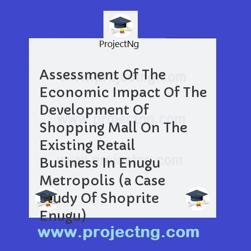Assessment Of The Economic Impact Of The Development Of Shopping Mall On The Existing Retail Business In Enugu Metropolis 