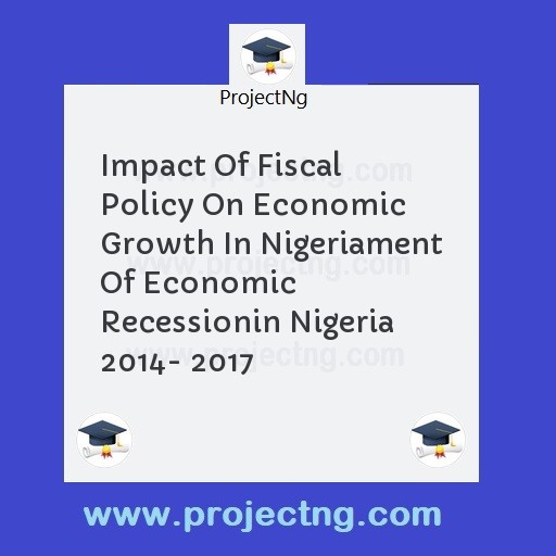 Impact Of Fiscal Policy On Economic Growth In Nigeriament Of Economic Recessionin Nigeria 2014- 2017