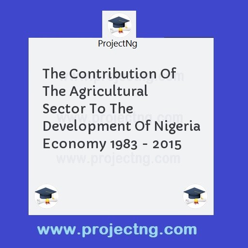 The Contribution Of The Agricultural Sector To The Development Of Nigeria Economy 1983 - 2015