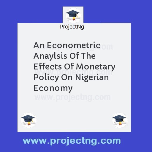 An Econometric Anaylsis Of The Effects Of Monetary Policy On Nigerian Economy