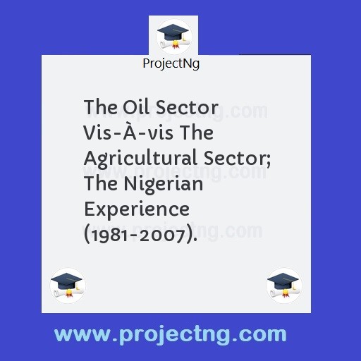 The Oil Sector Vis-Ã€-vis The Agricultural Sector; The Nigerian Experience (1981-2007).