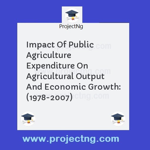 Impact Of Public Agriculture Expenditure On Agricultural Output And Economic Growth: (1978-2007)