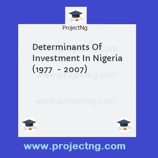 Determinants Of Investment In Nigeria (1977  - 2007)
