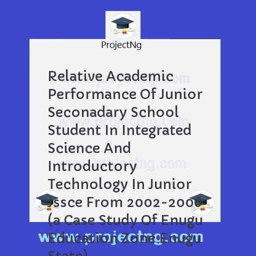 Relative Academic Performance Of Junior Seconadary School Student In Integrated Science And Introductory Technology In Junior Jssce From 2002-2006 
