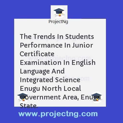The Trends In Students Performance In Junior Certificate Examination In English Language And Integrated Science Enugu North Local Government Area, Enugu State.