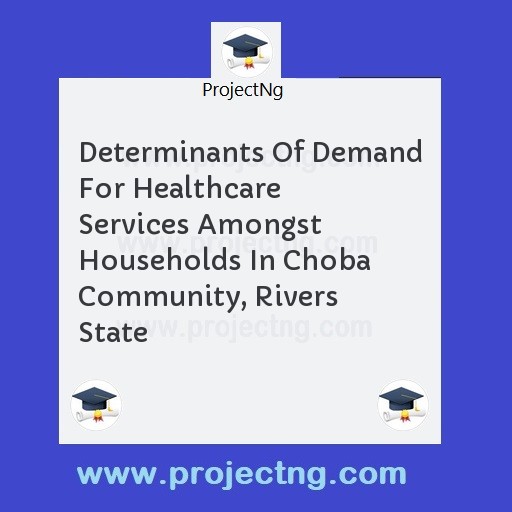 Determinants Of Demand For Healthcare Services Amongst Households In Choba Community, Rivers State