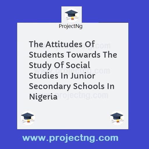 The Attitudes Of Students Towards The Study Of Social Studies In Junior Secondary Schools In Nigeria