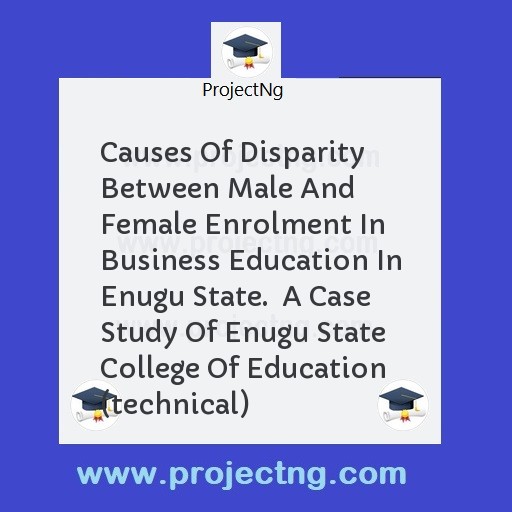 Causes Of Disparity Between Male And Female Enrolment In Business Education In Enugu State.  A Case Study Of Enugu State College Of Education (technical)