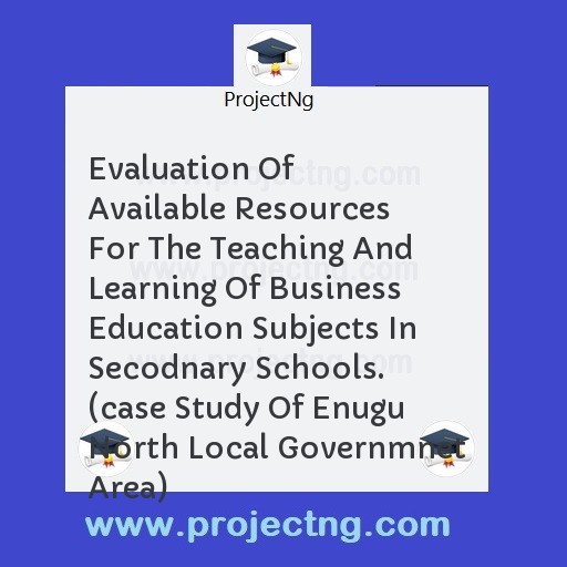 Evaluation Of Available Resources For The Teaching And Learning Of Business Education Subjects In Secodnary Schools. (case Study Of Enugu North Local Governmnet Area)