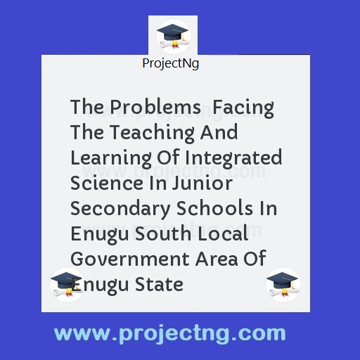The Problems  Facing The Teaching And Learning Of Integrated Science In Junior Secondary Schools In Enugu South Local Government Area Of Enugu State
