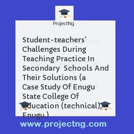 Student-teachersâ€™ Challenges During Teaching Practice In Secondary  Schools And Their Solutions 