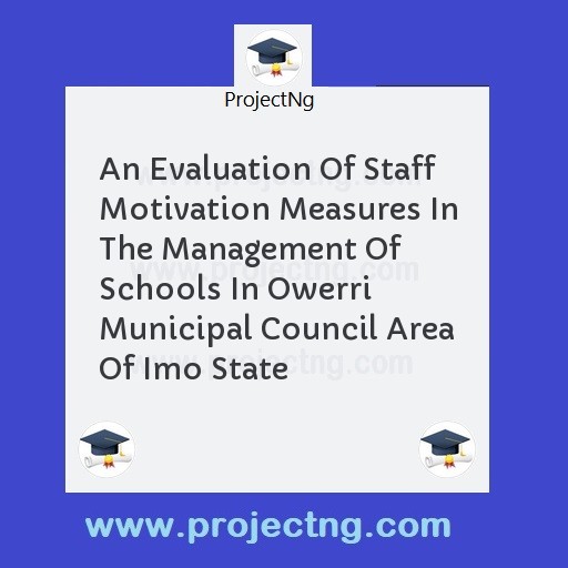 An Evaluation Of Staff Motivation Measures In The Management Of Schools In Owerri Municipal Council Area Of Imo State