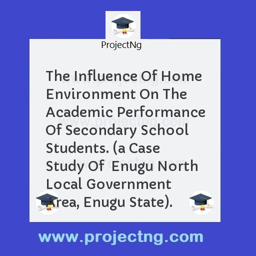 The Influence Of Home Environment On The Academic Performance Of Secondary School Students. 