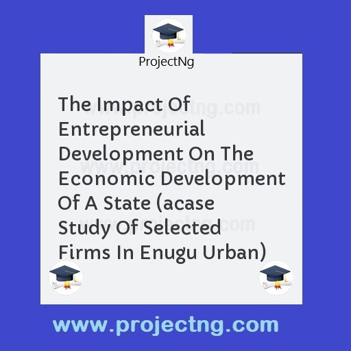 The Impact Of Entrepreneurial Development On The Economic Development Of A State (acase Study Of Selected Firms In Enugu Urban)