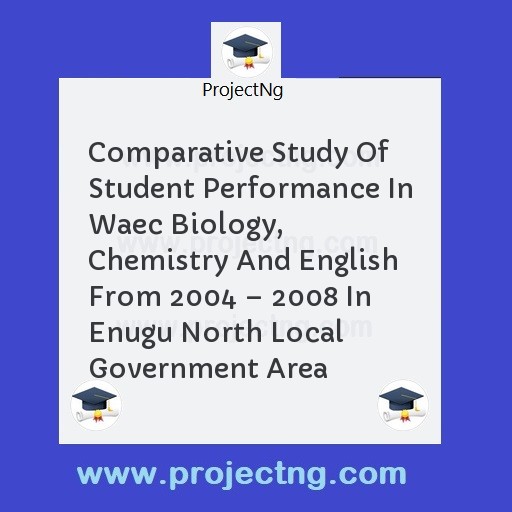 Comparative Study Of Student Performance In Waec Biology, Chemistry And English From 2004 â€“ 2008 In Enugu North Local Government Area