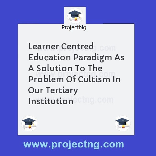 Learner Centred Education Paradigm As A Solution To The Problem Of Cultism In Our Tertiary Institution
