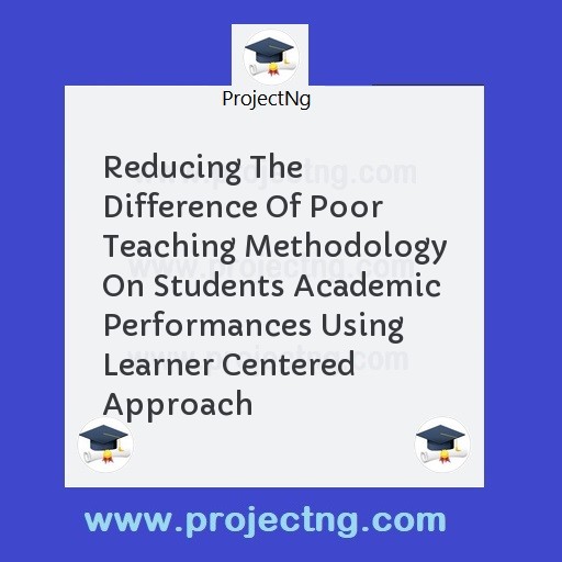 Reducing The Difference Of Poor Teaching Methodology On Students Academic Performances Using Learner Centered Approach