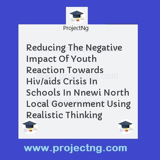 Reducing The Negative Impact Of Youth Reaction Towards Hiv/aids Crisis In Schools In Nnewi North Local Government Using Realistic Thinking