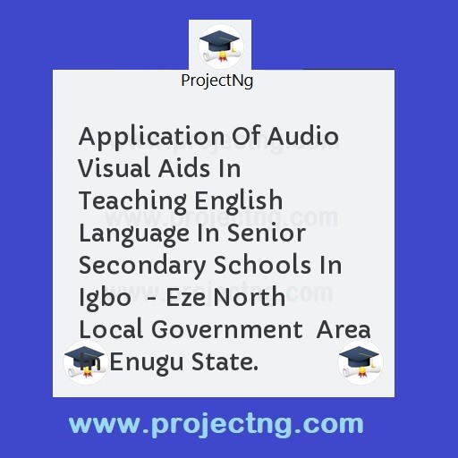 Application Of Audio Visual Aids In Teaching English Language In Senior Secondary Schools In Igbo  - Eze North Local Government  Area In Enugu State.