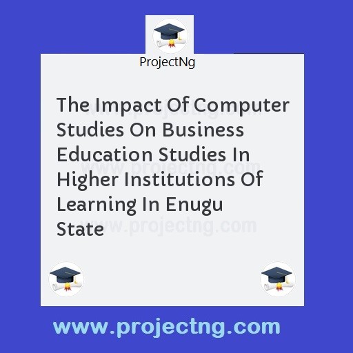 The Impact Of Computer Studies On Business Education Studies In Higher Institutions Of Learning In Enugu State
