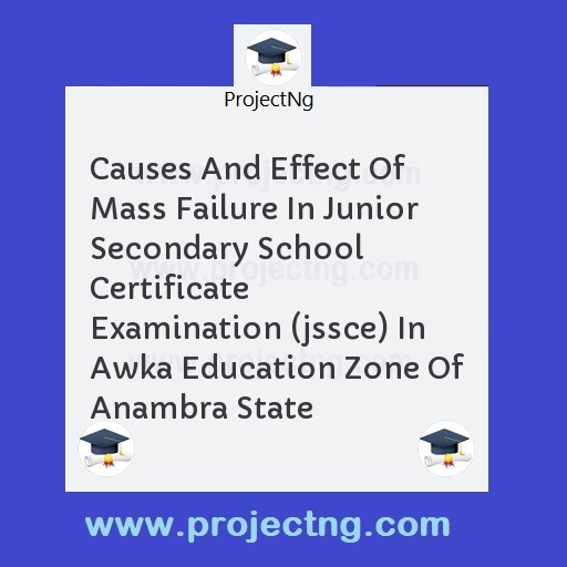 Causes And Effect Of Mass Failure In Junior Secondary School Certificate Examination (jssce) In Awka Education Zone Of Anambra State