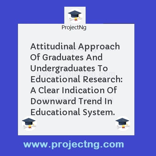 Attitudinal Approach Of Graduates And Undergraduates To Educational Research: A Clear Indication Of Downward Trend In Educational System.