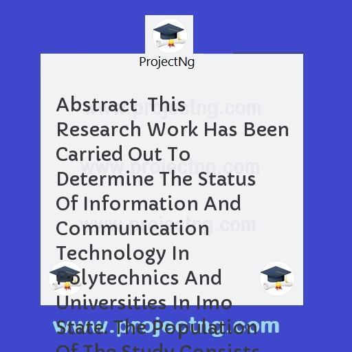 Abstract  	This Research Work Has Been Carried Out To Determine The Status Of Information And Communication Technology In Polytechnics And Universities In Imo State. The Population Of The Study Consists Of 40 Students In The 