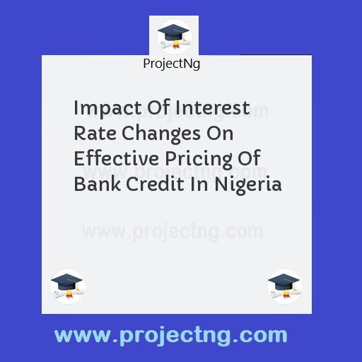 Impact Of Interest Rate Changes On Effective Pricing Of Bank Credit In Nigeria