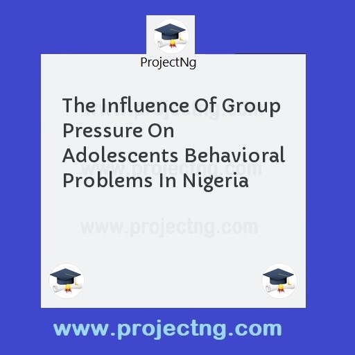 The Influence Of Group Pressure On Adolescents Behavioral Problems In Nigeria