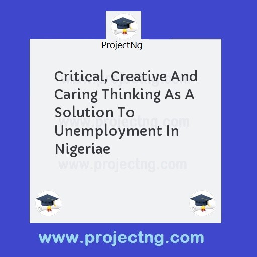 Critical, Creative And Caring Thinking As A Solution To Unemployment In Nigeriae