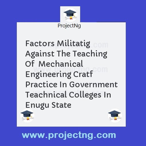Factors Militatig Against The Teaching Of  Mechanical Engineering Cratf Practice In Government Teachnical Colleges In Enugu State
