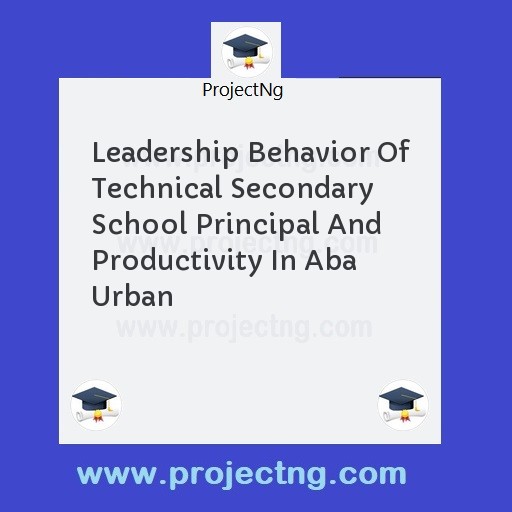 Leadership Behavior Of Technical Secondary School Principal And Productivity In Aba Urban