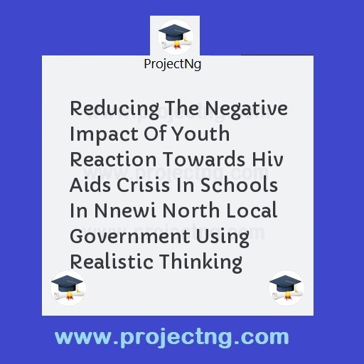 Reducing The Negative Impact Of Youth Reaction Towards Hiv Aids Crisis In Schools In Nnewi North Local Government Using Realistic Thinking