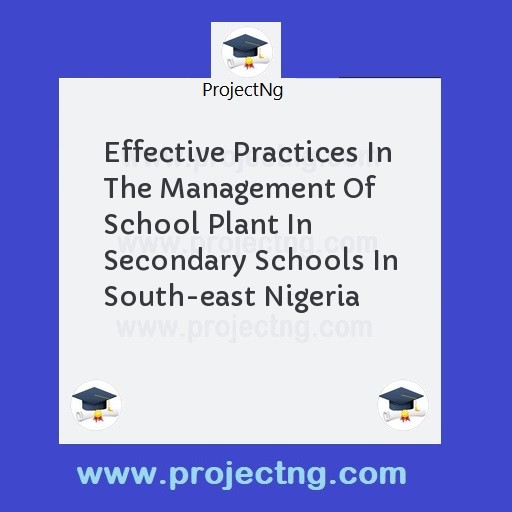 Effective Practices In The Management Of School Plant In Secondary Schools In South-east Nigeria