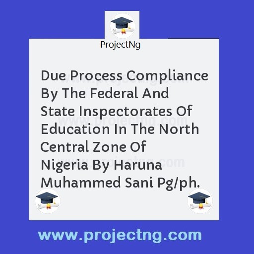 Due Process Compliance By The Federal And State Inspectorates Of Education In The North Central Zone Of Nigeria By Haruna Muhammed Sani Pg/ph.