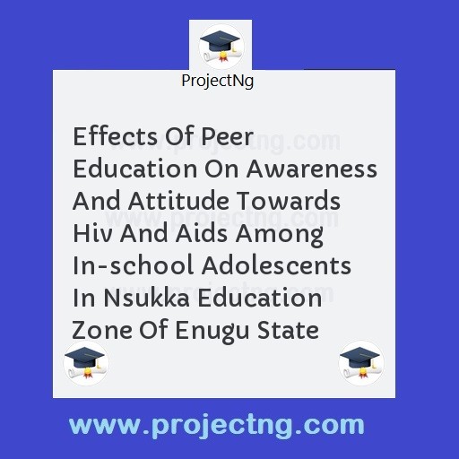 Effects Of Peer Education On Awareness And Attitude Towards Hiv And Aids Among In-school Adolescents In Nsukka Education Zone Of Enugu State