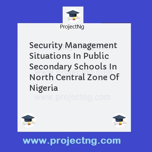 Security Management Situations In Public Secondary Schools In North Central Zone Of Nigeria