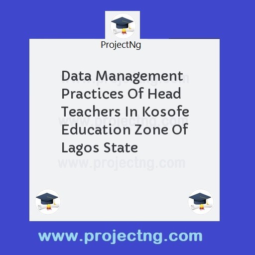 Data Management Practices Of Head Teachers In Kosofe Education Zone Of Lagos State