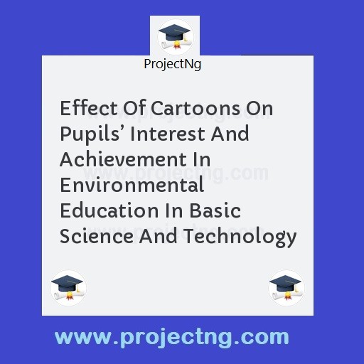 Effect Of Cartoons On Pupils’ Interest And Achievement In Environmental Education In Basic Science And Technology