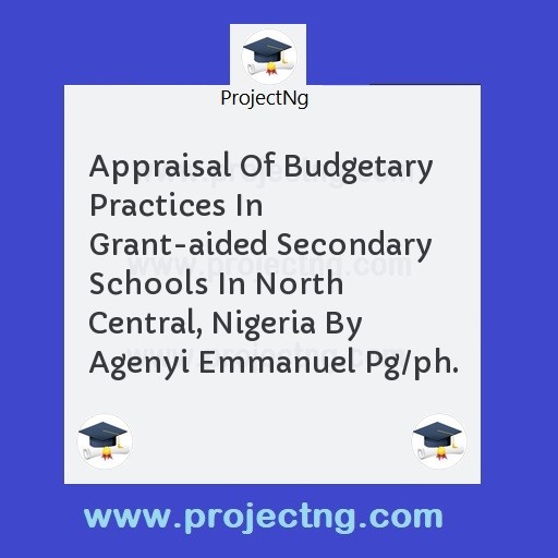 Appraisal Of Budgetary Practices In Grant-aided Secondary Schools In North Central, Nigeria By Agenyi Emmanuel Pg/ph.
