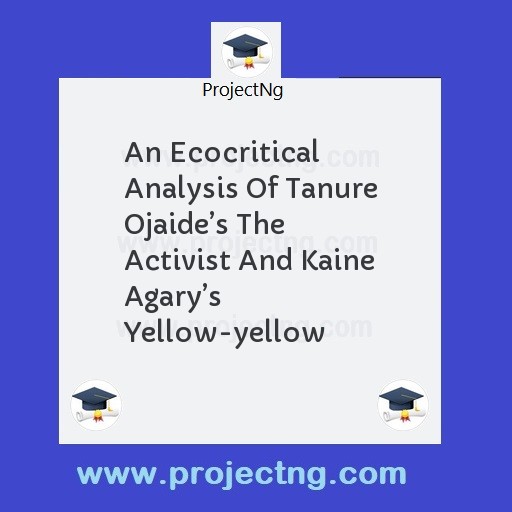 An Ecocritical Analysis Of Tanure Ojaideâ€™s The Activist And Kaine Agaryâ€™s Yellow-yellow