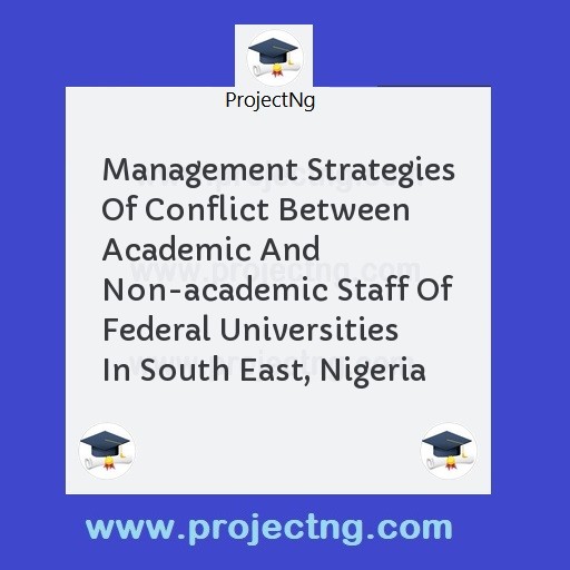 Management Strategies Of Conflict Between Academic And Non-academic Staff Of Federal Universities In South East, Nigeria