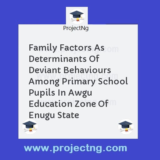 Family Factors As Determinants Of Deviant Behaviours Among Primary School Pupils In Awgu Education Zone Of Enugu State