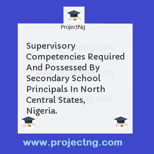 Supervisory Competencies Required And Possessed By Secondary School Principals In North Central States, Nigeria.