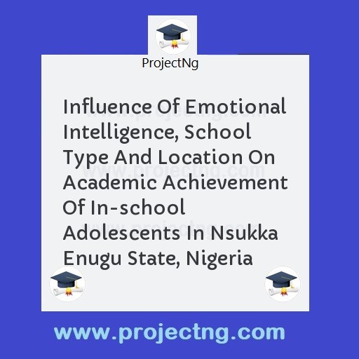Influence Of Emotional Intelligence, School Type And Location On Academic Achievement Of In-school Adolescents In Nsukka Enugu State, Nigeria