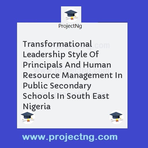 Transformational Leadership Style Of Principals And Human Resource Management In Public Secondary Schools In South East Nigeria