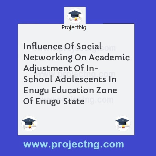 Influence Of Social Networking On Academic Adjustment Of In- School Adolescents In Enugu Education Zone Of Enugu State